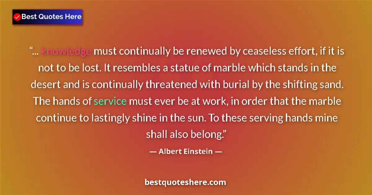 Quote by Albert Einstein: ... knowledge must continually be renewed by ceaseless effort, if it is not to be lost. It resembles...