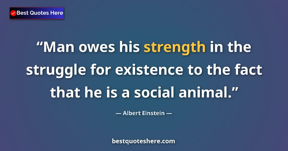 Albert Einstein quote: "Man owes his strength in the struggle for existence to the..."