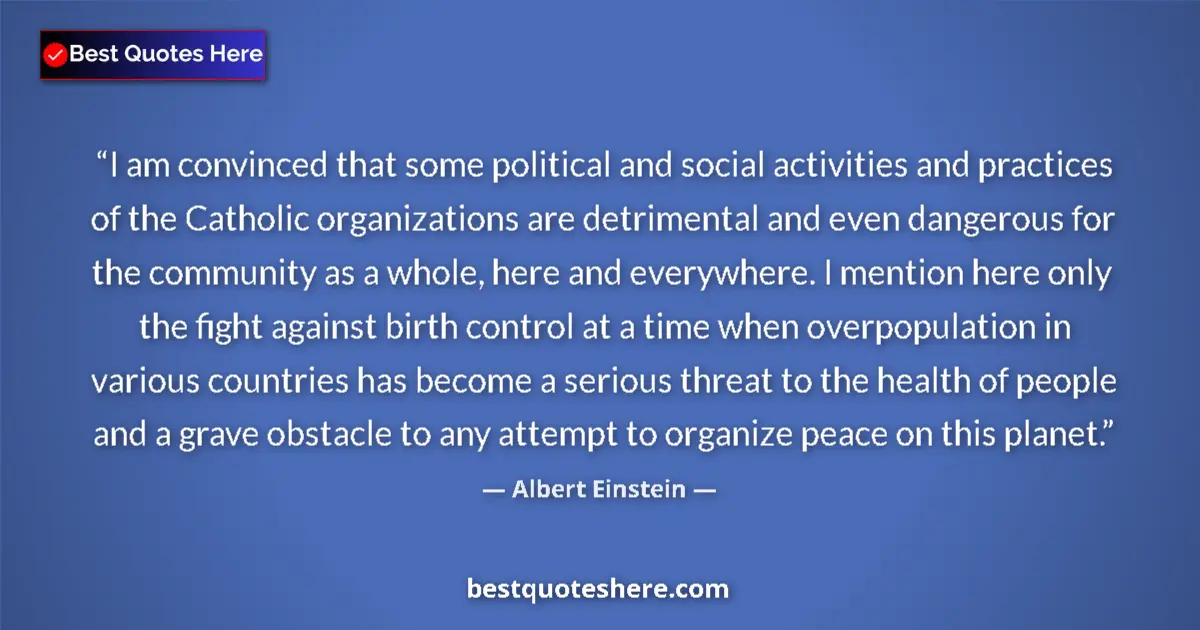 Image for the quote by Albert Einstein: I am convinced that some political and social activities and practices of the Catholic organizations...
