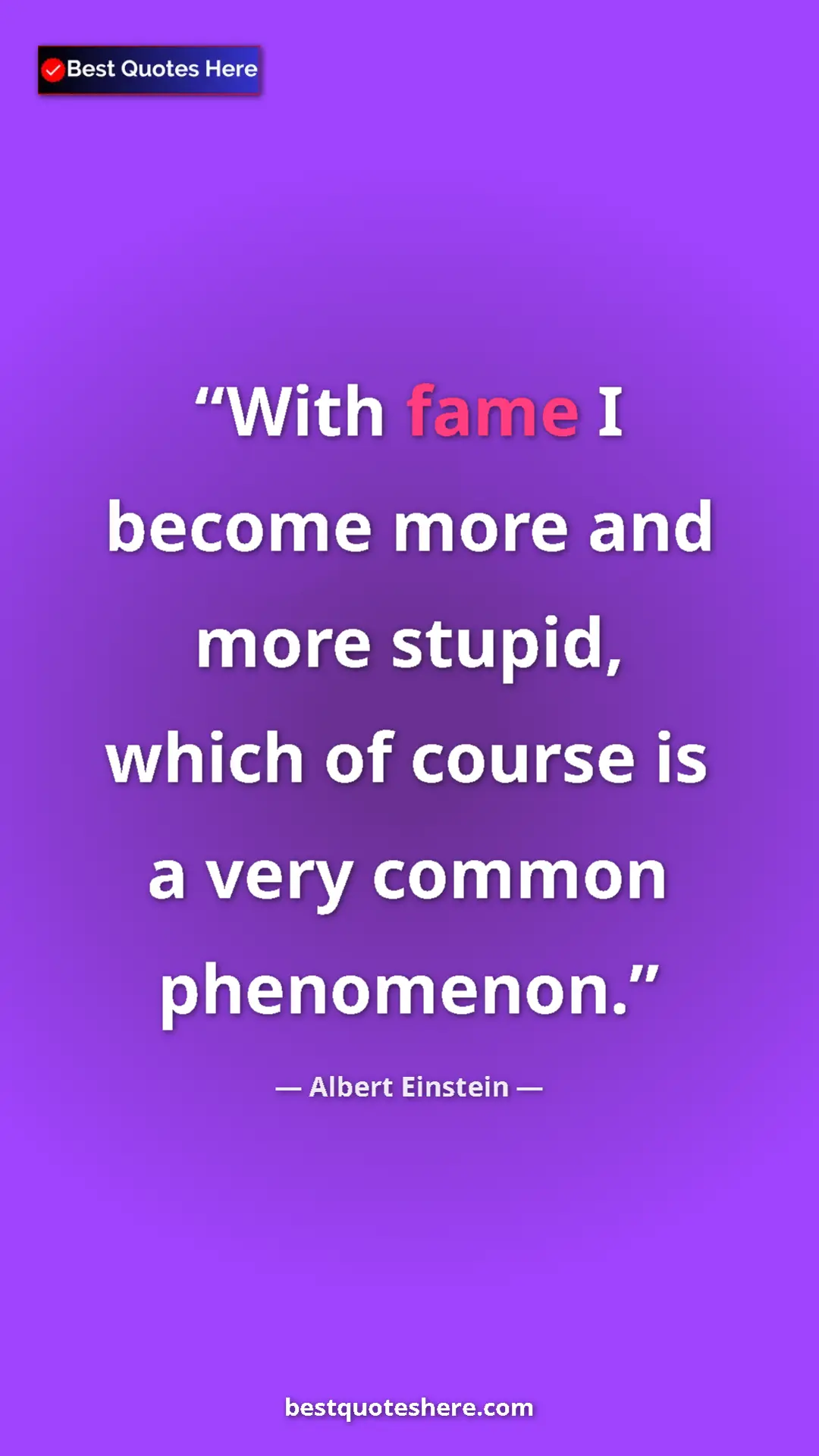 Pinterest quote poster by Albert Einstein: "With fame I become more and more stupid, which of course is..."