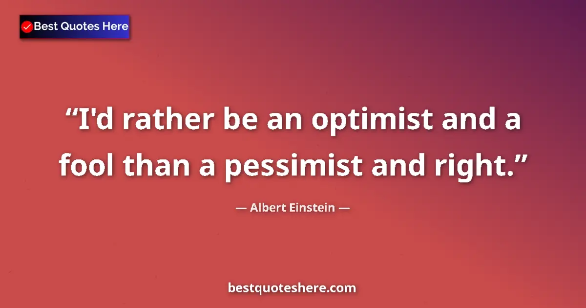 Quote by Albert Einstein: I'd rather be an optimist and a fool than a pessim