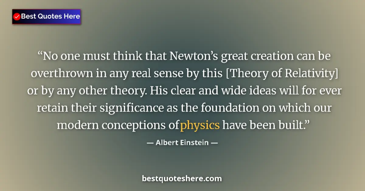 Quote by Albert Einstein: No one must think that Newton’s great creation can be overthrown in any real sense by this [Theory o...