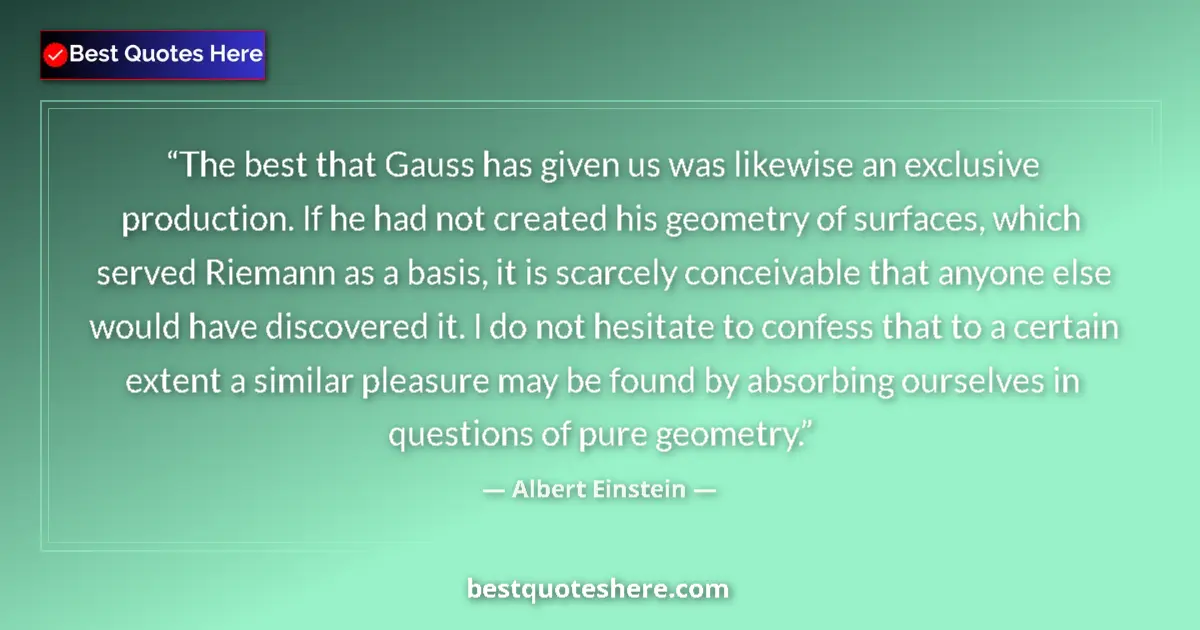 Quote by Albert Einstein: The best that Gauss has given us was likewise an exclusive production. If he had not created his geo...