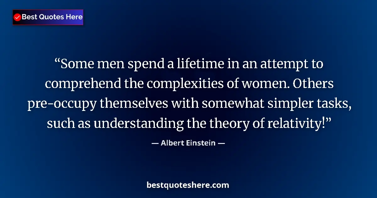 Image for the quote by Albert Einstein: Some men spend a lifetime in an attempt to comprehend the complexities of women. Others pre-occupy t...
