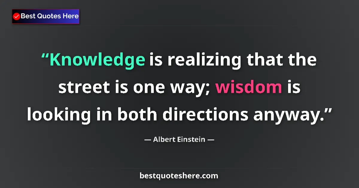 Albert Einstein quote: "Knowledge is realizing that the street is one way; wisdom..."