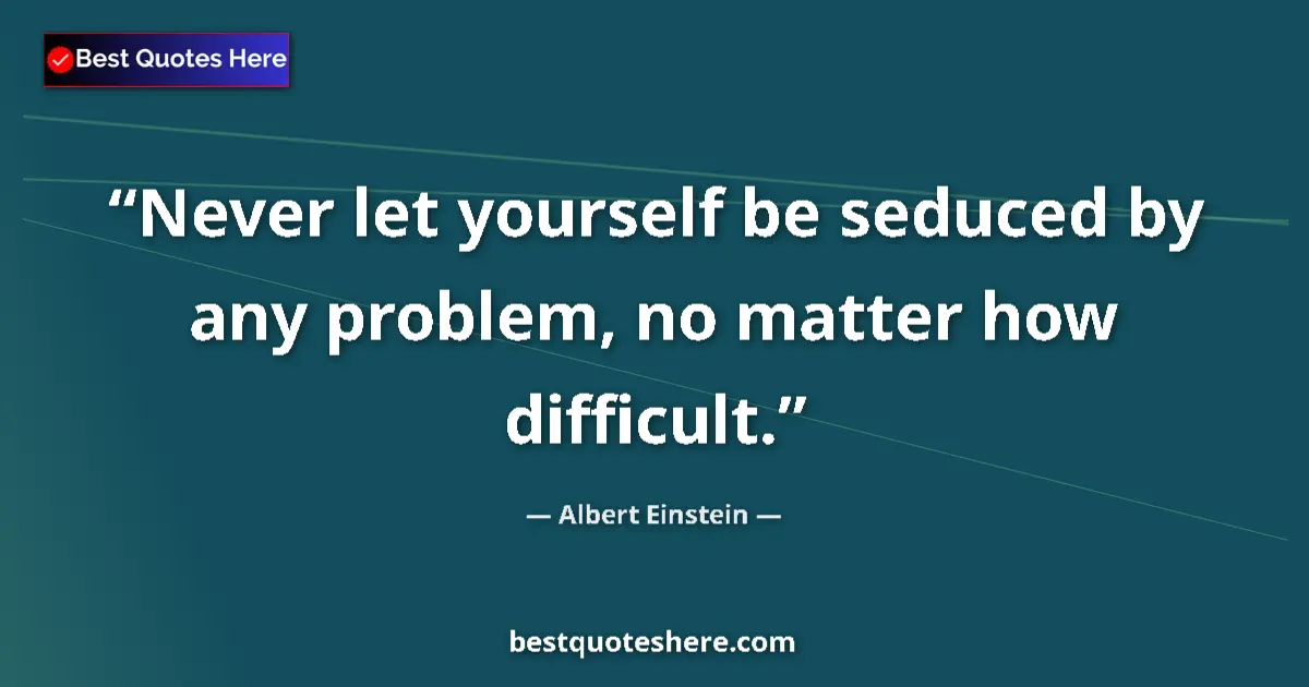 Quote by Albert Einstein: Never let yourself be seduced by any problem, no matter how difficult....