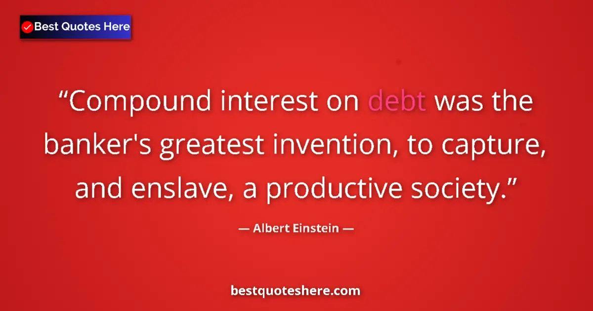 Quote by Albert Einstein: Compound interest on debt was the banker's greatest invention, to capture, and enslave, a productive...