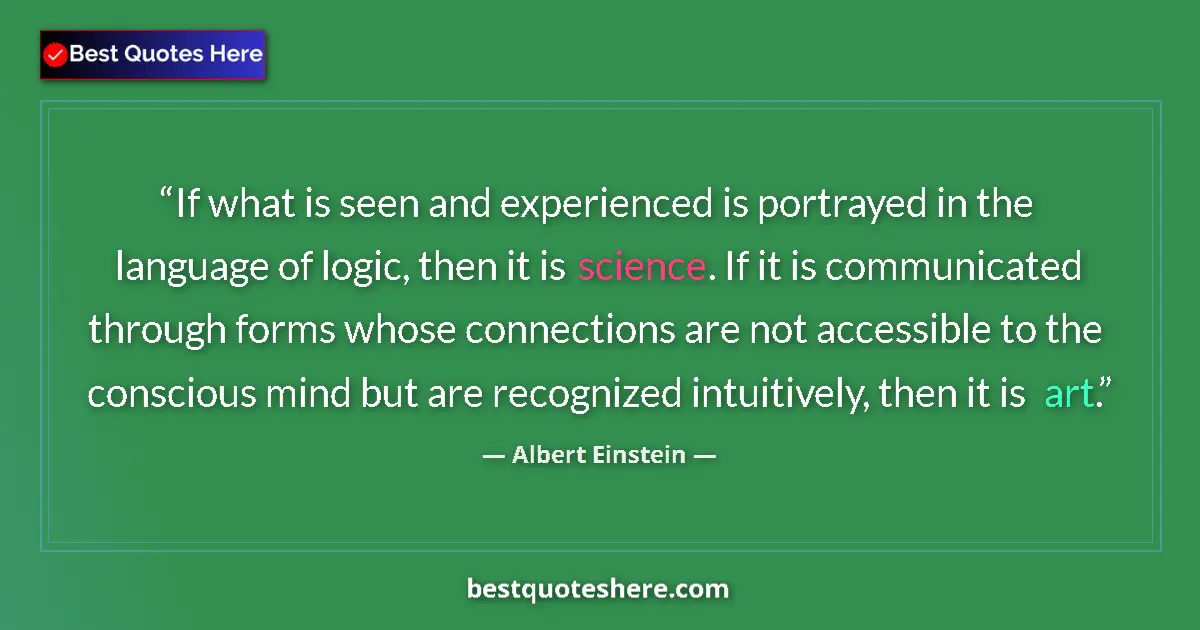 Quote by Albert Einstein: If what is seen and experienced is portrayed in the language of logic, then it is science. If it is ...