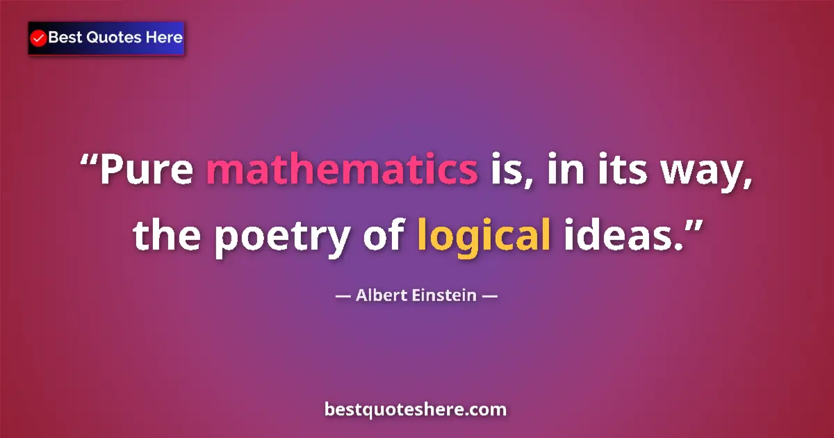 Quote by Albert Einstein: Pure mathematics is, in its way, the poetry of logical ideas....