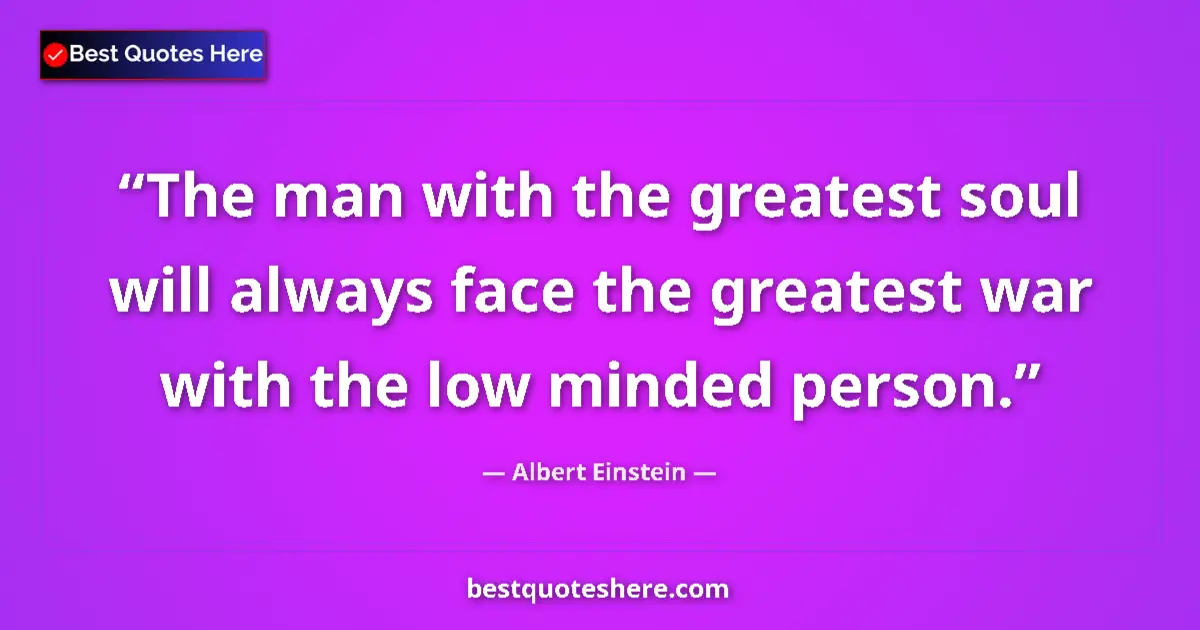 Quote by Albert Einstein: The man with the greatest soul will always face the greatest war with the low minded person....