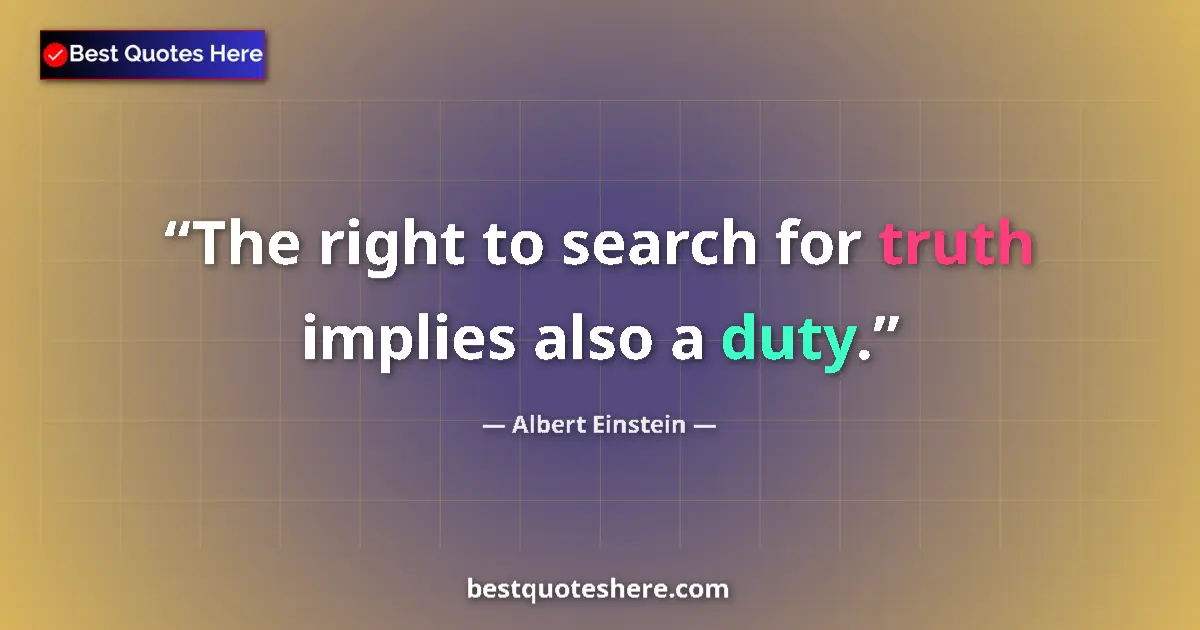 Quote by Albert Einstein: The right to search for truth implies also a duty....