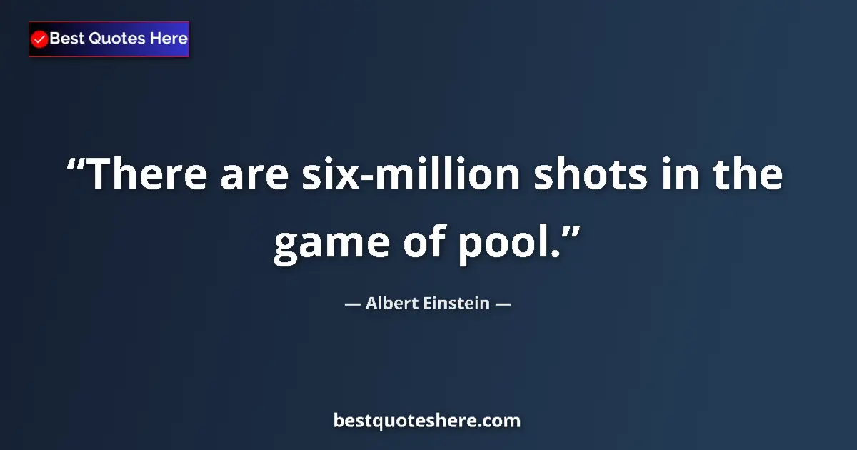 Quote by Albert Einstein: There are six-million shots in the game of pool....