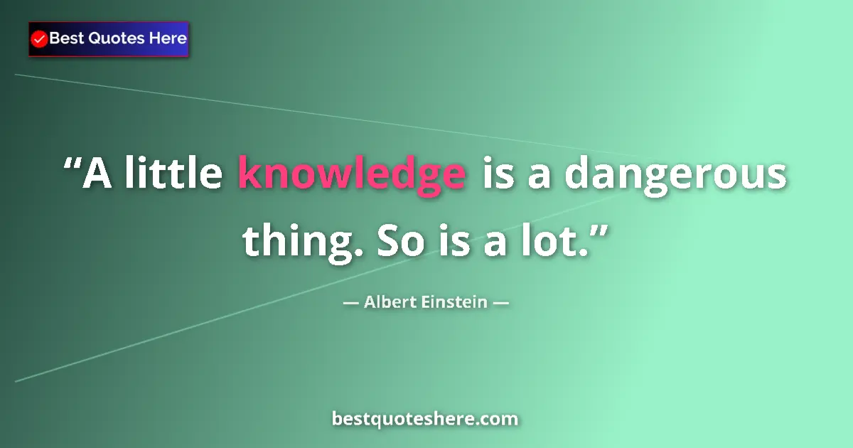 Image for the quote by Albert Einstein: A little knowledge is a dangerous thing. So is a lot....