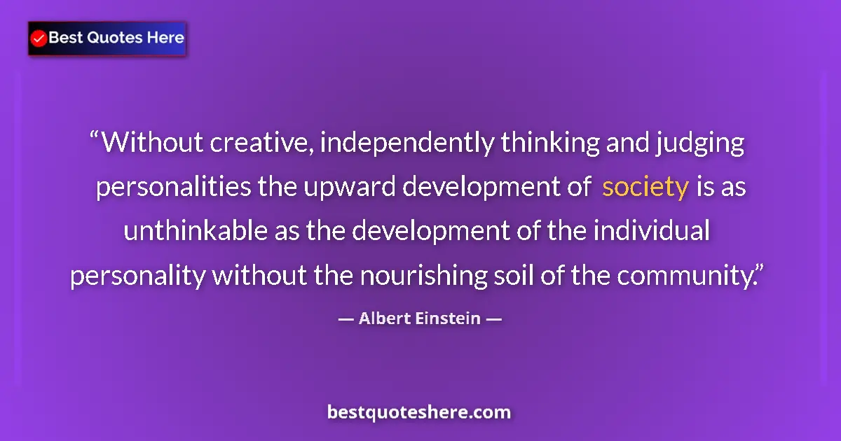Image for the quote by Albert Einstein: Without creative, independently thinking and judging personalities the upward development of society...