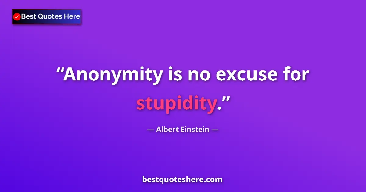 Quote by Albert Einstein: Anonymity is no excuse for stupidity....