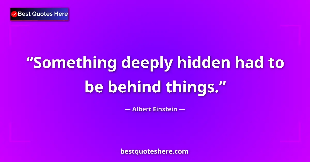 Quote by Albert Einstein: Something deeply hidden had to be behind things....