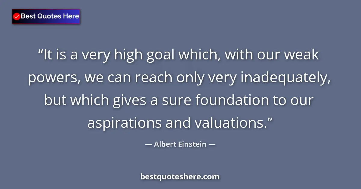 Albert Einstein quote: "It is a very high goal which, with our weak powers, we can..."