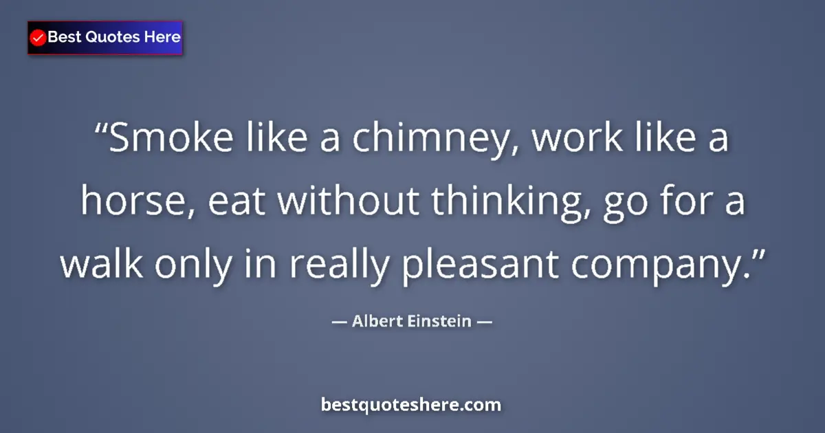 Albert Einstein quote: "Smoke like a chimney, work like a horse, eat without..."