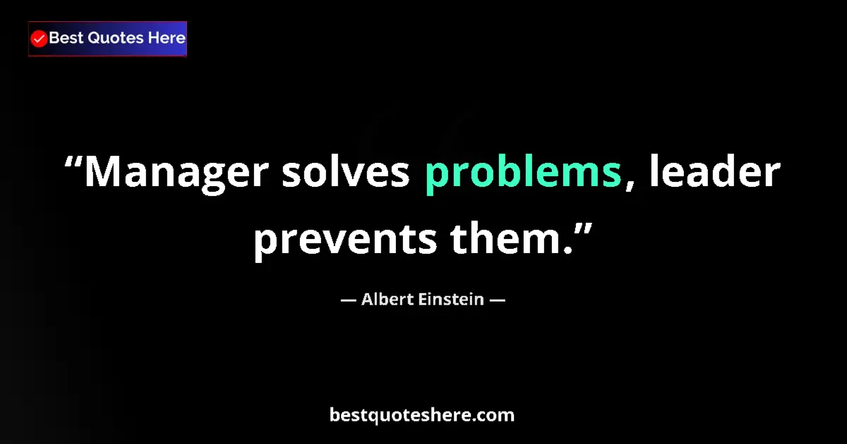 Albert Einstein quote: "Manager solves problems, leader prevents them."