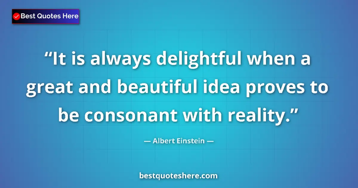 Quote by Albert Einstein: It is always delightful when a great and beautiful idea proves to be consonant with reality....