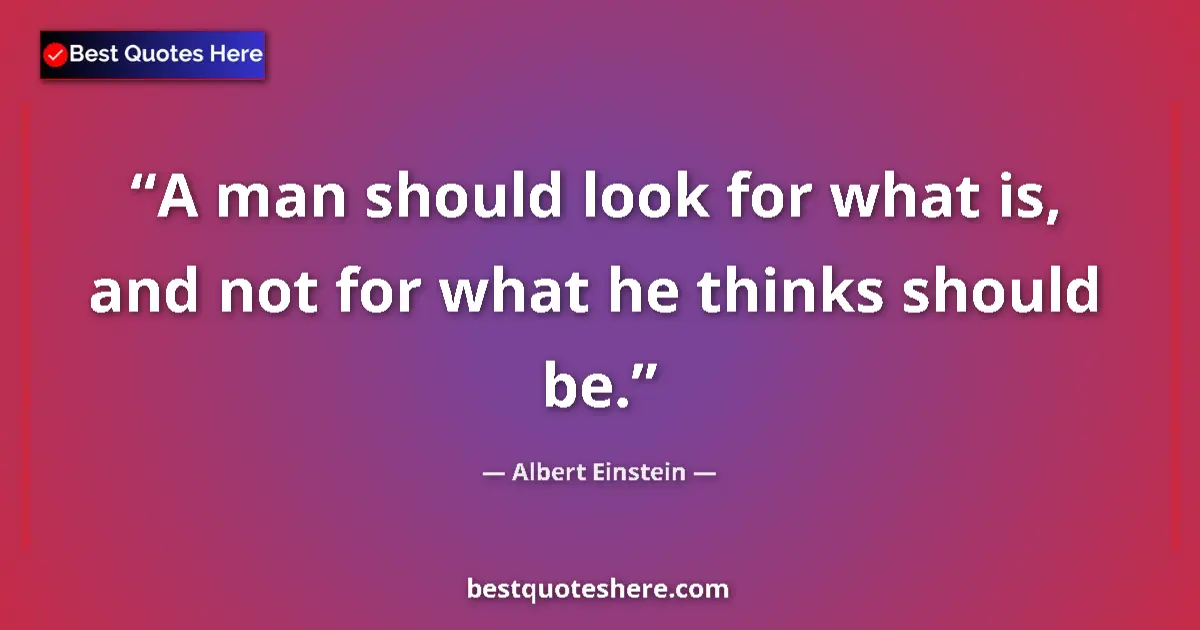 Image for the quote by Albert Einstein: A man should look for what is, and not for what he thinks should be....