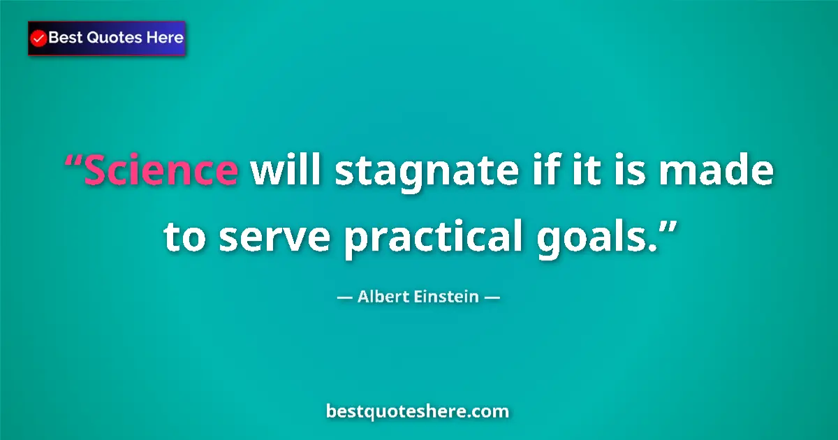 Quote by Albert Einstein: Science will stagnate if it is made to serve practical goals....