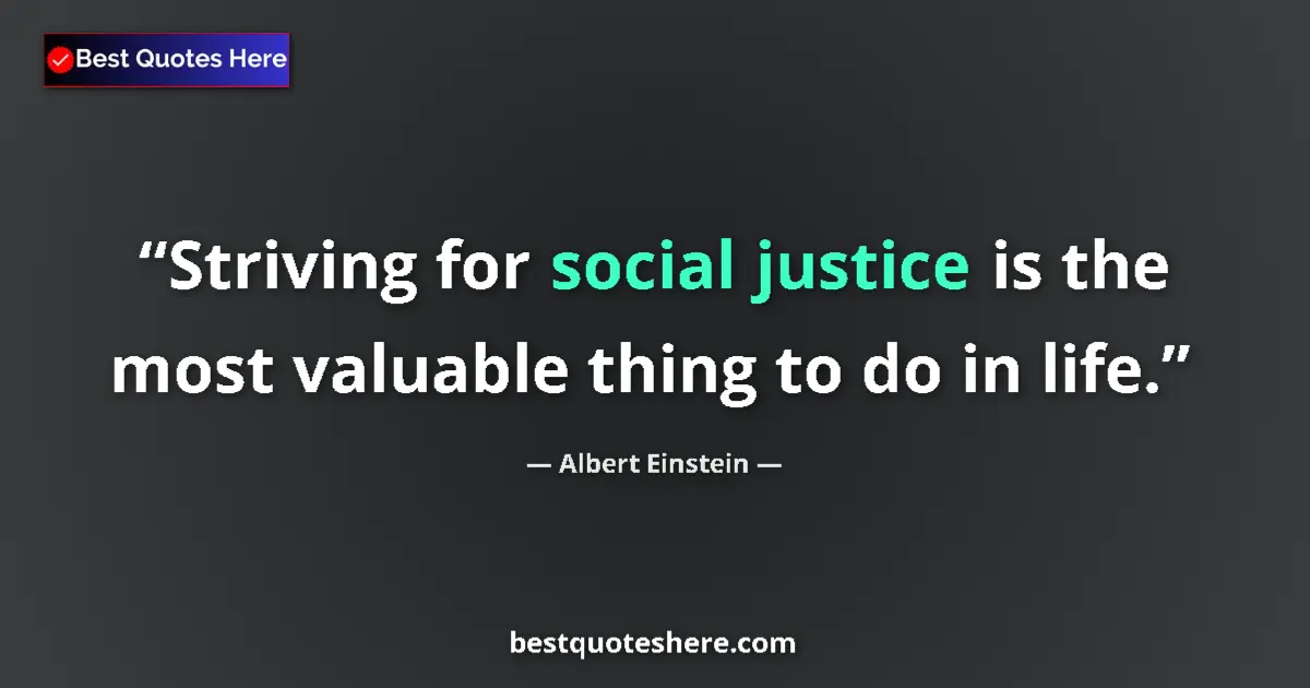 Quote by Albert Einstein: Striving for social justice is the most valuable thing to do in life....