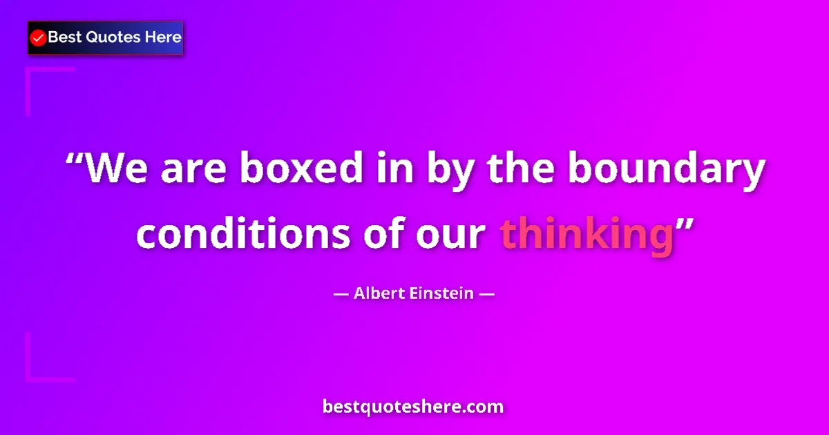 Image for the quote by Albert Einstein: We are boxed in by the boundary conditions of our thinking...