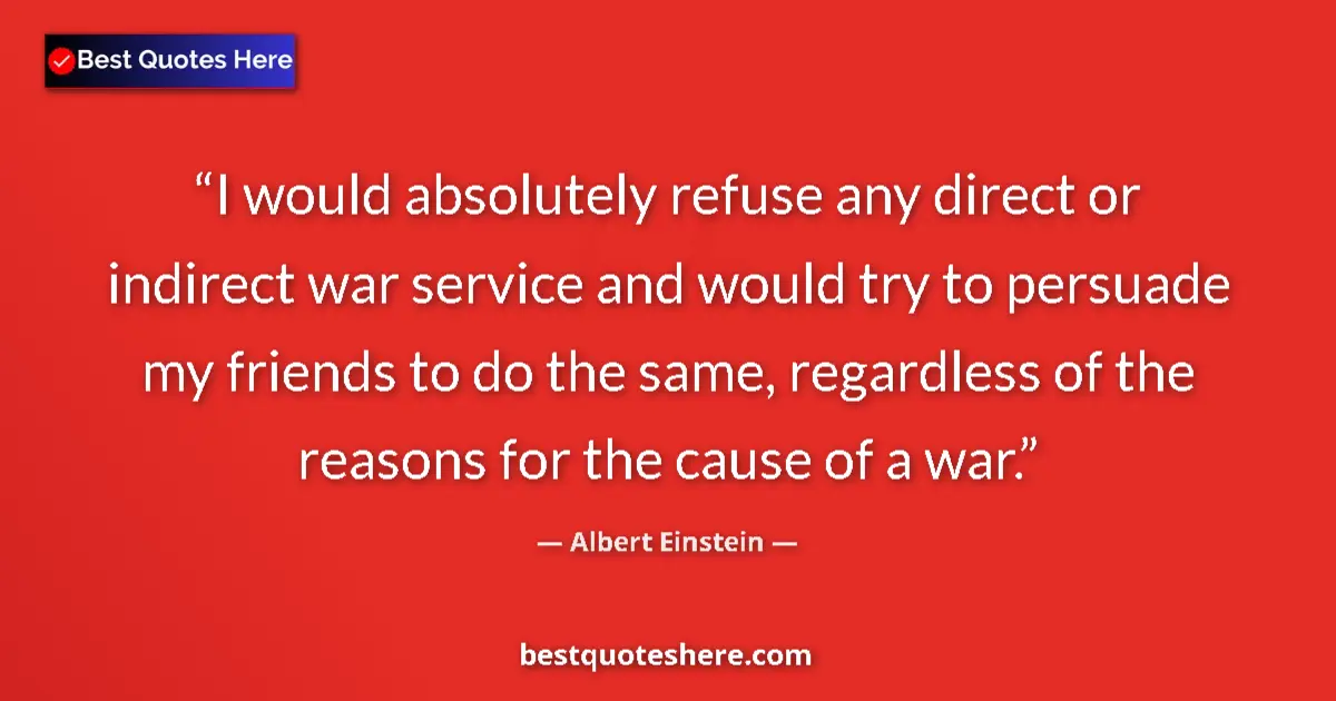 Quote by Albert Einstein: I would absolutely refuse any direct or indirect war service and would try to persuade my friends to...