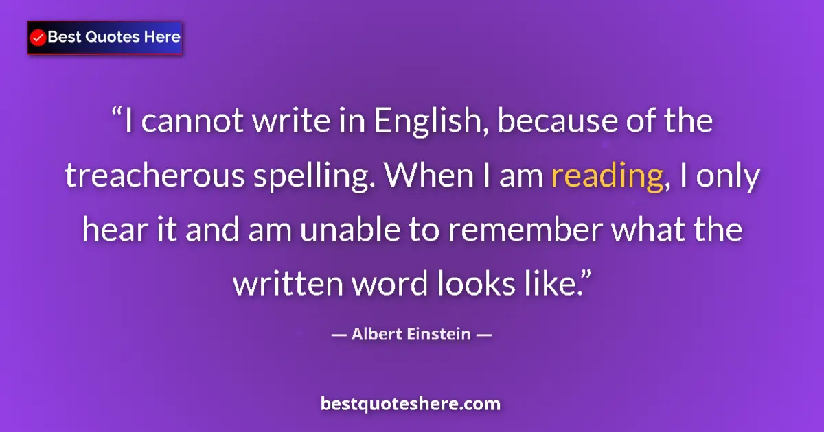 Image for the quote by Albert Einstein: I cannot write in English, because of the treacherous spelling. When I am reading, I only hear it an...