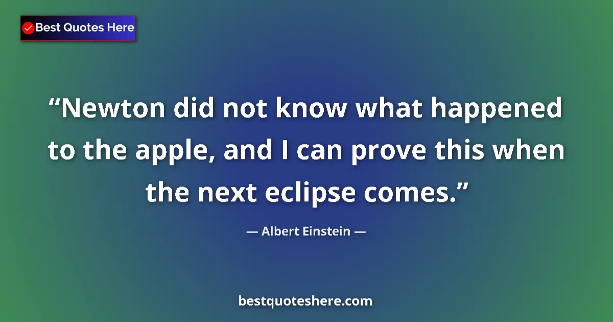 Image for the quote by Albert Einstein: Newton did not know what happened to the apple, and I can prove this when the next eclipse comes....