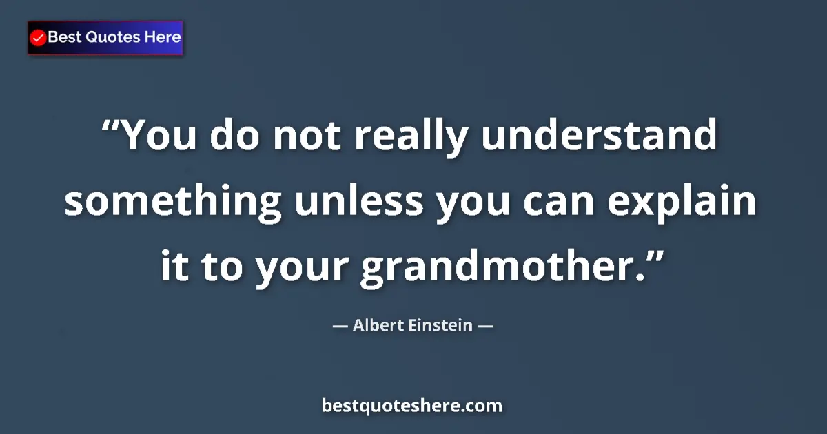 Quote by Albert Einstein: You do not really understand something unless you can explain it to your grandmother....