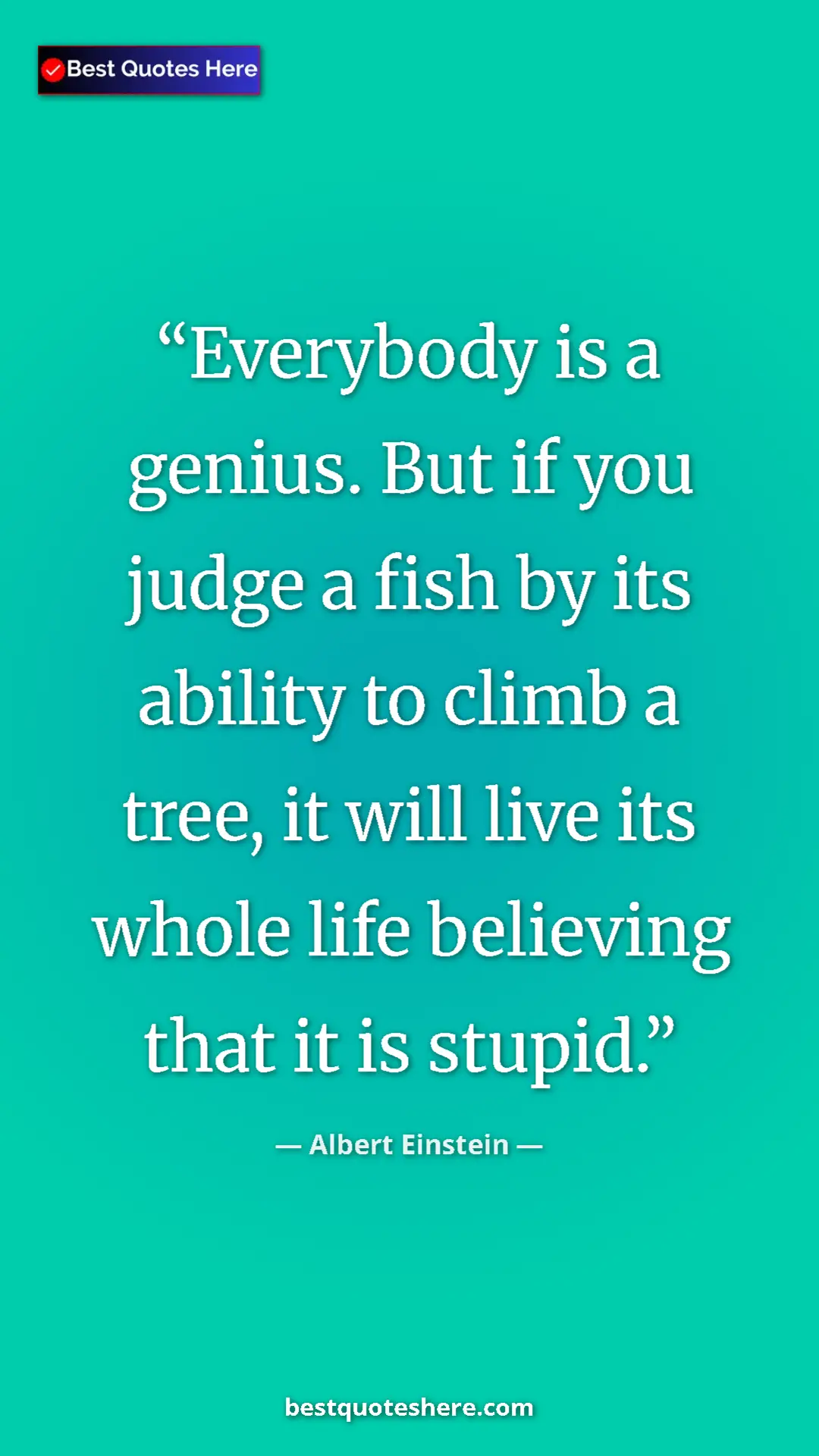 Albert Einstein Quote Card: "Everybody is a genius. But if you judge a fish by its..." Pinterest quote poster by Albert Einstein: "Everybody is a genius. But if you judge a fish by its..."