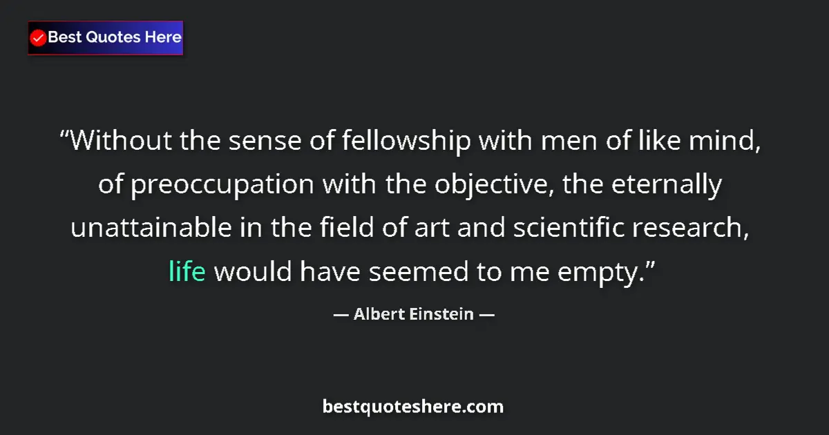 Quote by Albert Einstein: Without the sense of fellowship with men of like mind, of preoccupation with the objective, the eter...