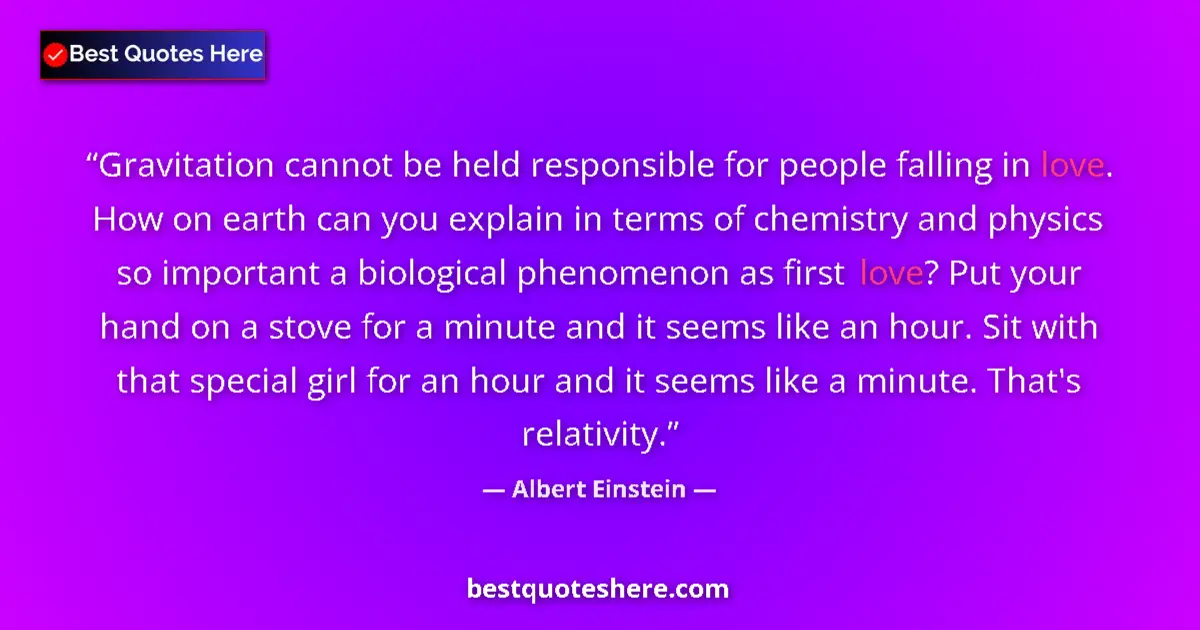 Quote by Albert Einstein: Gravitation cannot be held responsible for people falling in love. How on earth can you explain in t...