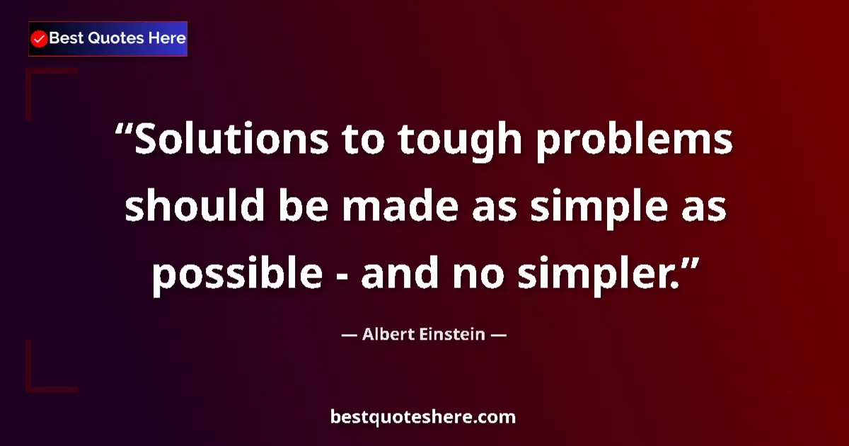 Quote by Albert Einstein: Solutions to tough problems should be made as simple as possible - and no simpler....