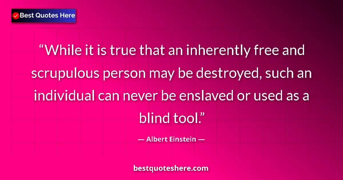 Quote by Albert Einstein: While it is true that an inherently free and scrupulous person may be destroyed, such an individual ...