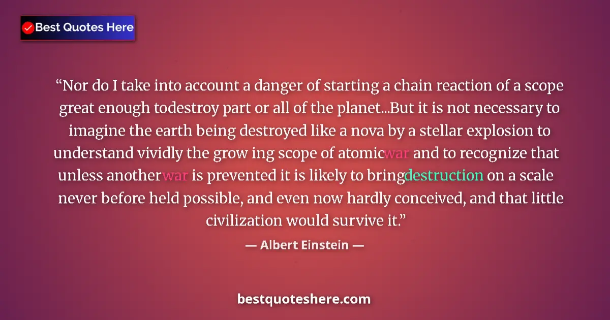 Quote by Albert Einstein: Nor do I take into account a danger of starting a chain reaction of a scope great enough todestroy p...