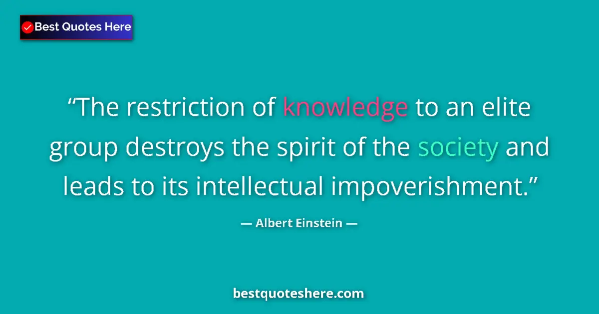 Albert Einstein quote: "The restriction of knowledge to an elite group destroys the..."
