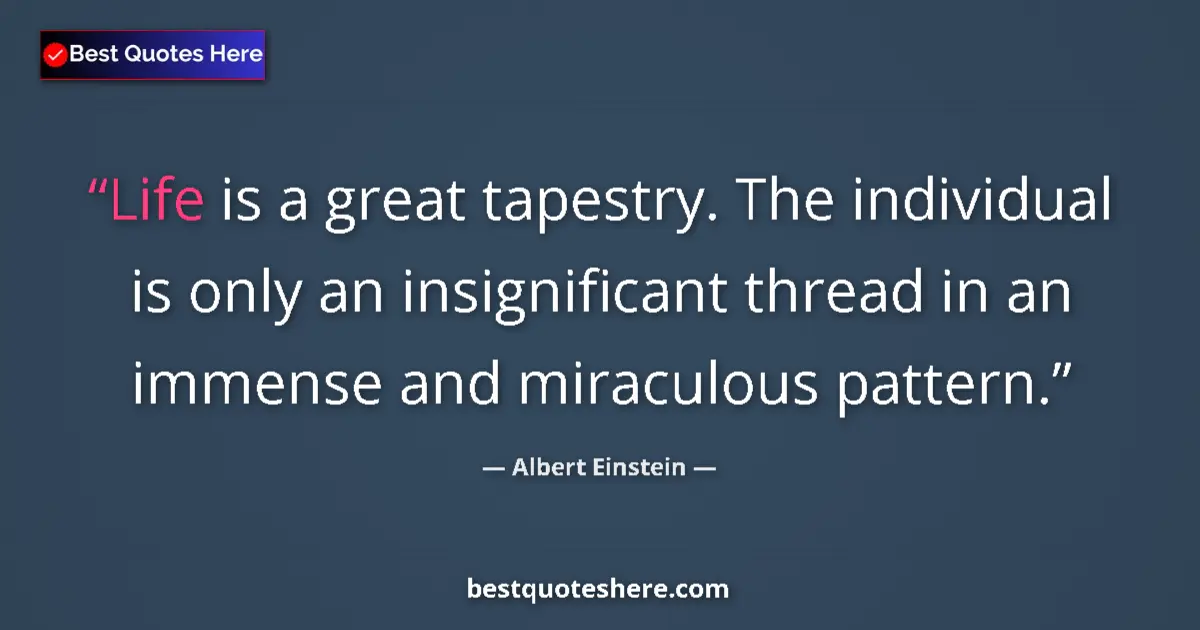 Quote by Albert Einstein: Life is a great tapestry. The individual is only an insignificant thread in an immense and miraculou...