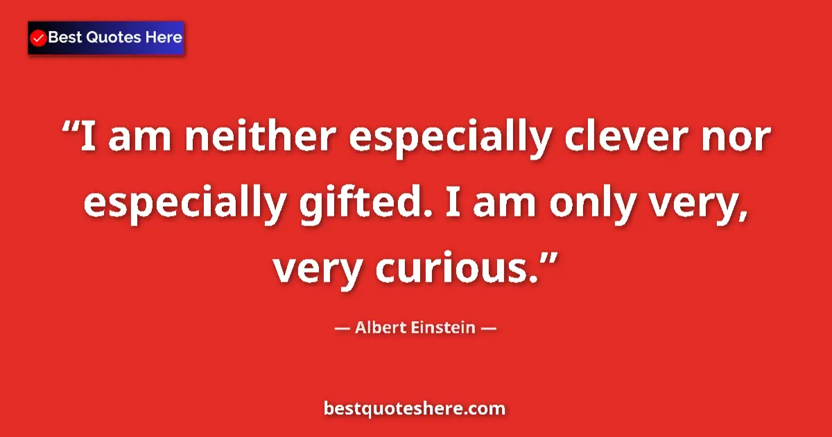 Quote by Albert Einstein: I am neither especially clever nor especially gifted. I am only very, very curious....