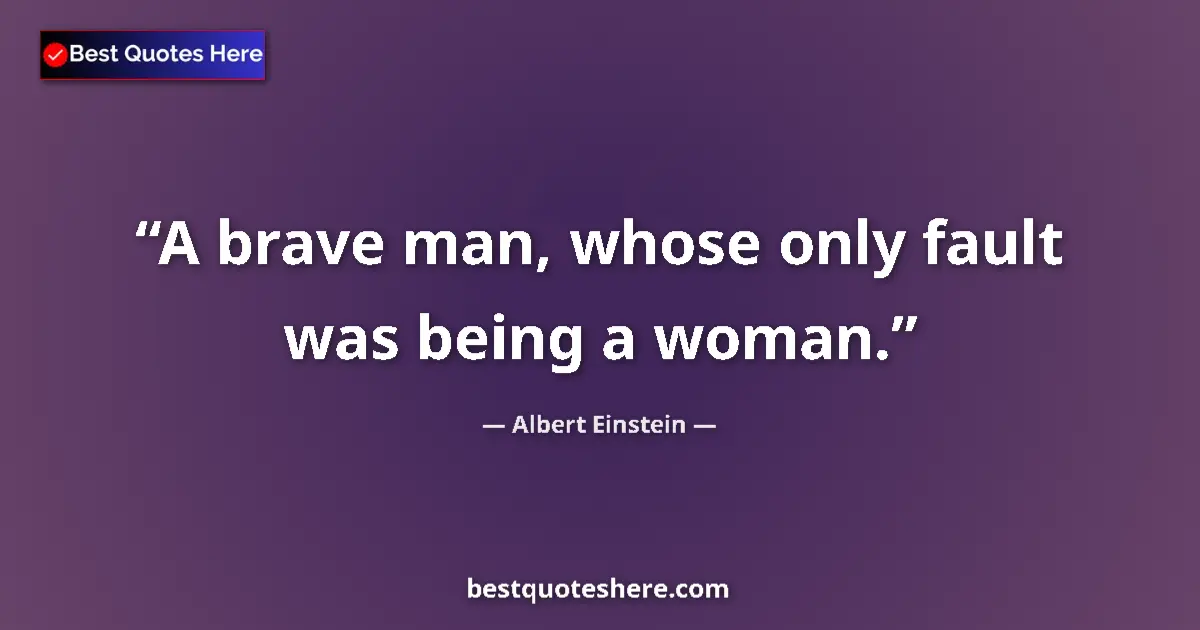 Quote by Albert Einstein: A brave man, whose only fault was being a woman....