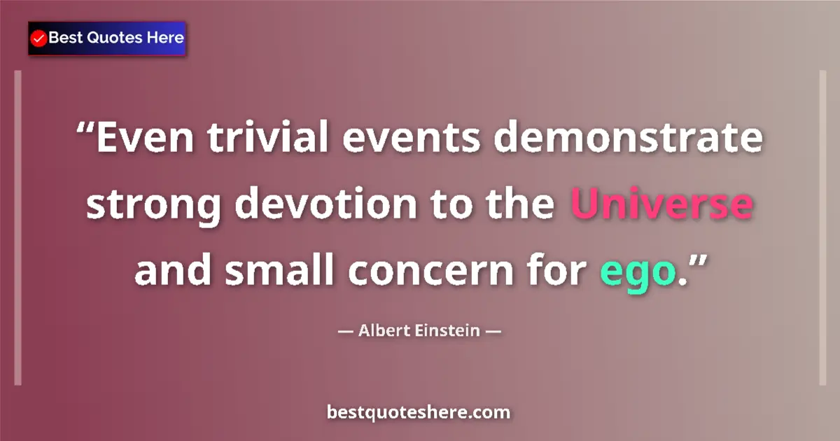 Quote by Albert Einstein: Even trivial events demonstrate strong devotion to the Universe and small concern for ego....