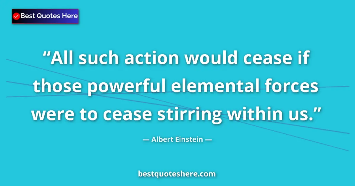 Quote by Albert Einstein: All such action would cease if those powerful elem