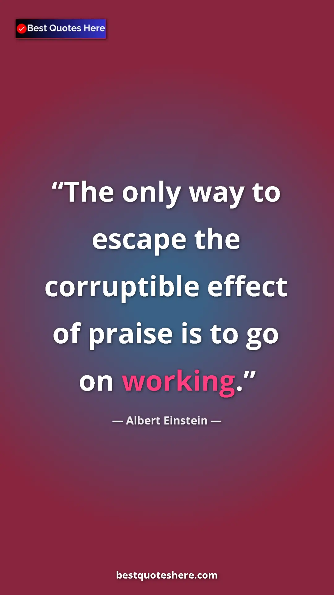 Pinterest quote poster by Albert Einstein: "The only way to escape the corruptible effect of praise is..."