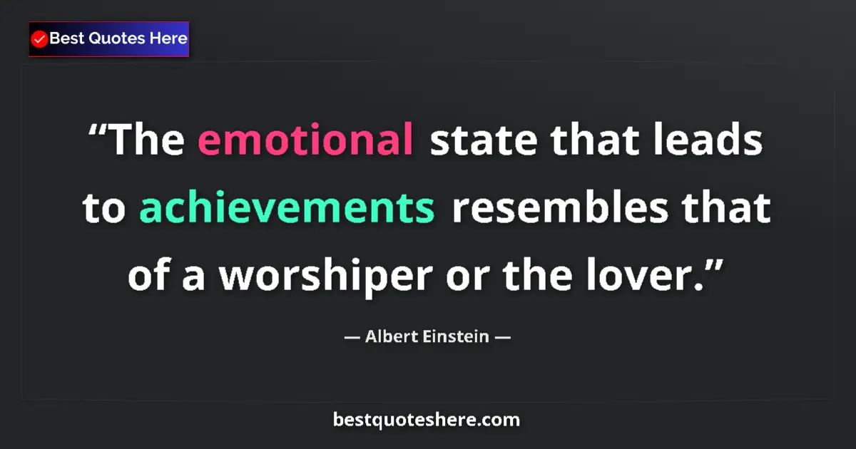 Image for the quote by Albert Einstein: The emotional state that leads to achievements resembles that of a worshiper or the lover....