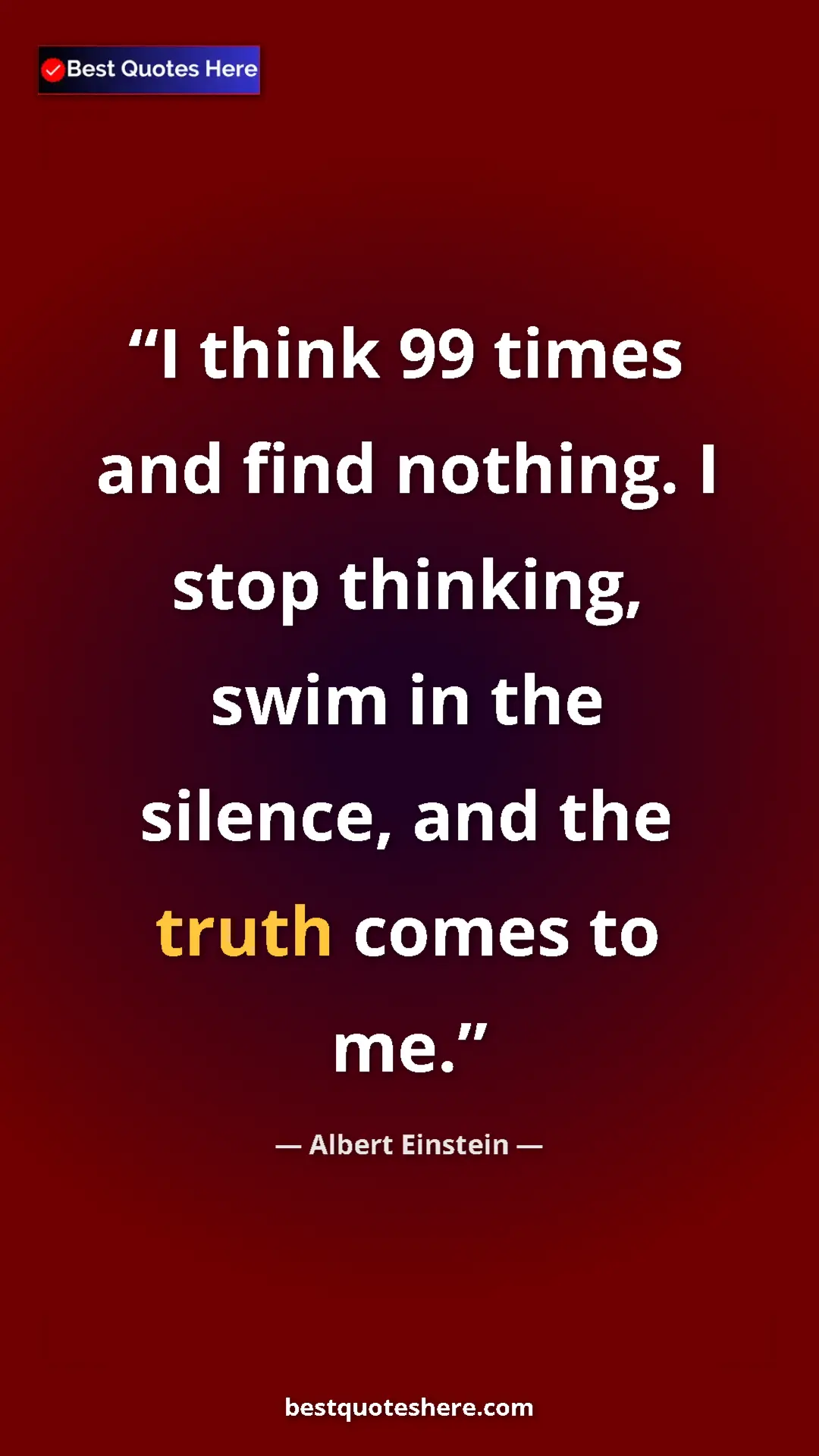 Pinterest quote poster by Albert Einstein: "I think 99 times and find nothing. I stop thinking, swim in..."