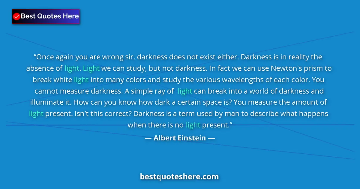 Quote by Albert Einstein: Once again you are wrong sir, darkness does not exist either. Darkness is in reality the absence of ...