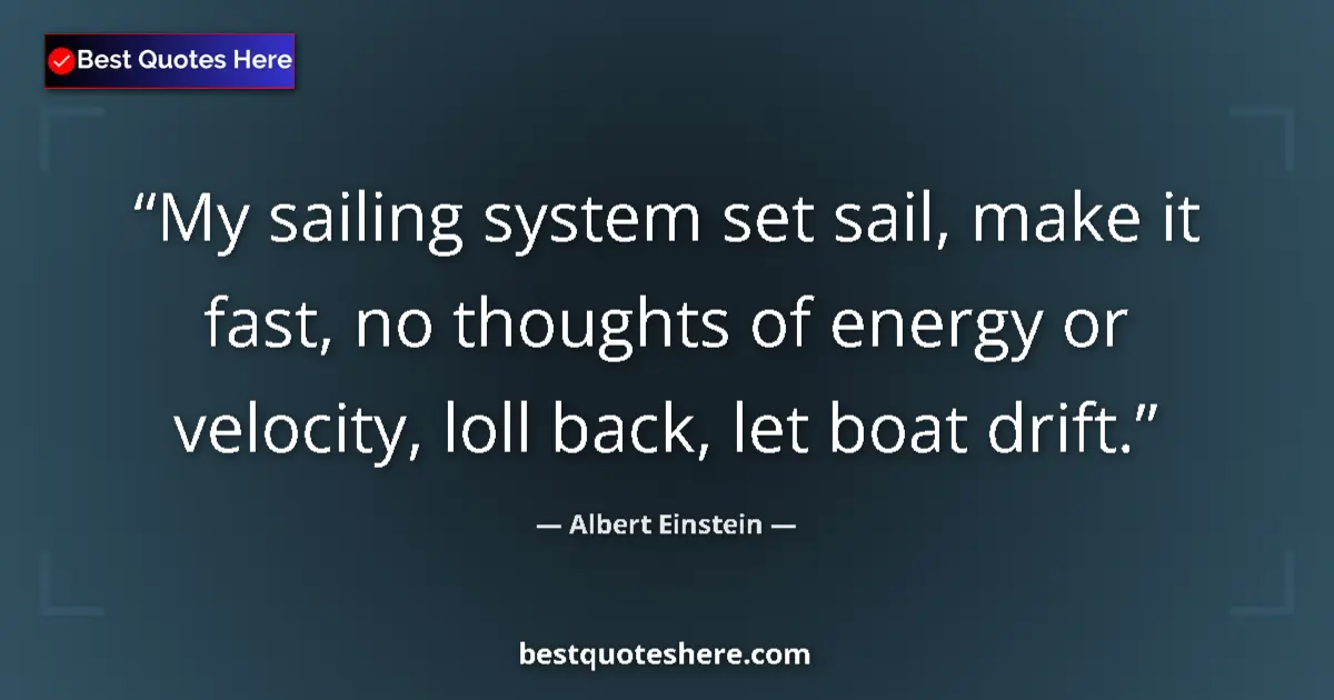 Image for the quote by Albert Einstein: My sailing system set sail, make it fast, no thoughts of energy or velocity, loll back, let boat dri...