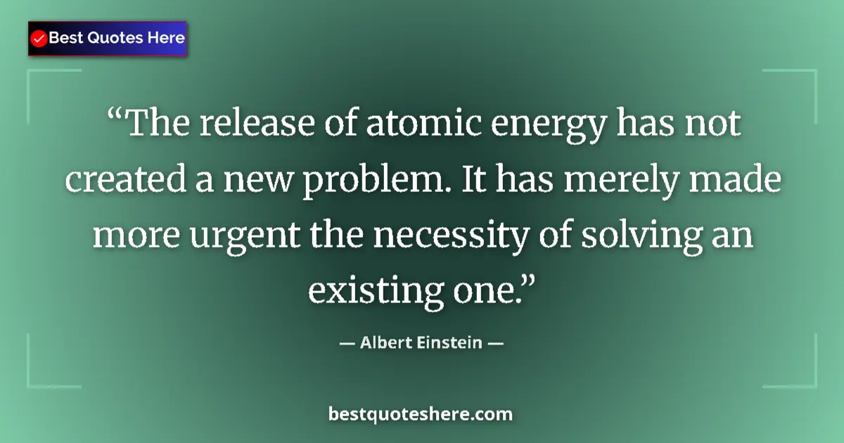 Quote by Albert Einstein: The release of atomic energy has not created a new problem. It has merely made more urgent the neces...